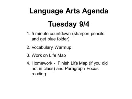 Language Arts Agenda Tuesday 9/4 1.5 minute countdown (sharpen pencils and get blue folder) 2.Vocabulary Warmup 3.Work on Life Map 4.Homework - Finish.