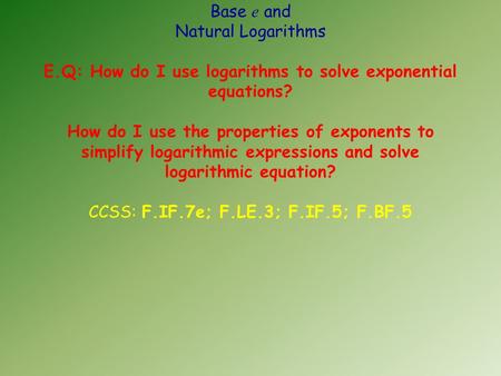 Base e and Natural Logarithms E.Q: How do I use logarithms to solve exponential equations? How do I use the properties of exponents to simplify logarithmic.