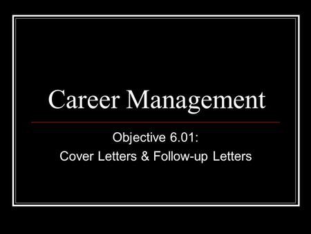 Career Management Objective 6.01: Cover Letters & Follow-up Letters.