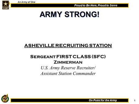 1 On Point for the Army Proud to Be Here, Proud to Serve An Army of One ASHEVILLE RECRUITING STATION Sergeant FIRST CLASS (SFC) Zimmerman U.S. Army Reserve.