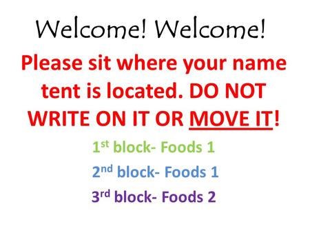 Welcome! Welcome! Please sit where your name tent is located. DO NOT WRITE ON IT OR MOVE IT! 1st block- Foods 1 2nd block- Foods 1 3rd block- Foods 2.