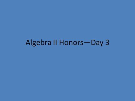 Algebra II Honors—Day 3. Goals for Today Check Homework – Turn in Parent Contact Info with signatures (if not done already) – In-class warmup (pick up.