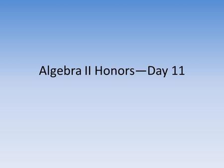 Algebra II Honors—Day 11. Goals for Today Reminder—First Graded Homework Assignment (checked for accuracy)—due today Turn in locker money if not already.