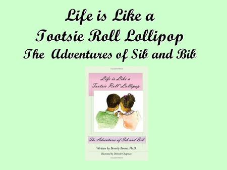 Life is Like a Tootsie Roll Lollipop The Adventures of Sib and Bib.