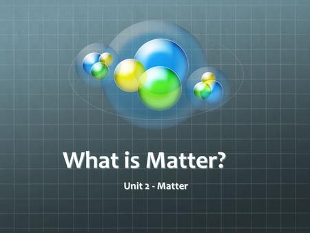 What is Matter? Unit 2 - Matter. Everything on Earth, whether it is living or nonliving, is matter. Matter is all around you.