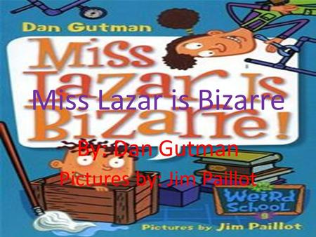 Miss Lazar is Bizarre By: Dan Gutman Pictures by: Jim Paillot.