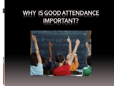 GOOD ATTENDANCE When a student misses a day or two or three in school, they are missing vital information. There are components of each lesson that is.