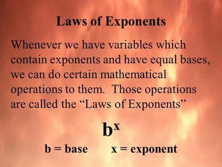 Laws of Exponents Whenever we have variables which contain exponents and have equal bases, we can do certain mathematical operations to them. Those operations.