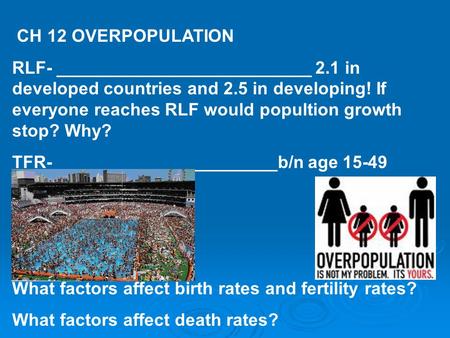 CH 12 OVERPOPULATION RLF- __________________________ 2.1 in developed countries and 2.5 in developing! If everyone reaches RLF would popultion growth stop?
