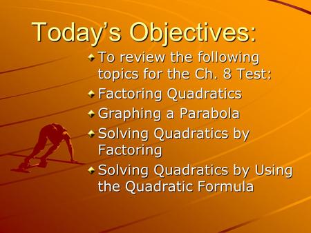 Today’s Objectives: To review the following topics for the Ch. 8 Test: Factoring Quadratics Graphing a Parabola Solving Quadratics by Factoring Solving.