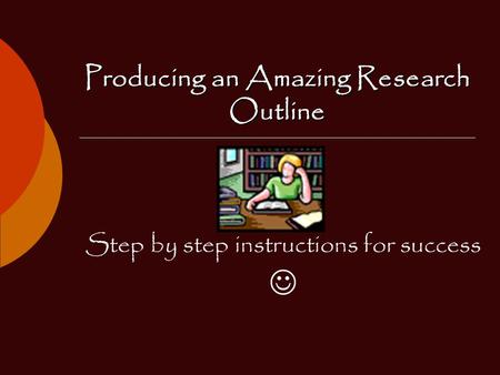 Producing an Amazing Research Outline Step by step instructions for success.