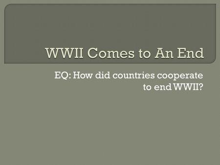 EQ: How did countries cooperate to end WWII?.  D-Day Invasion – Operation Overlord Largest amphibious attack in history Allies invade France and free.