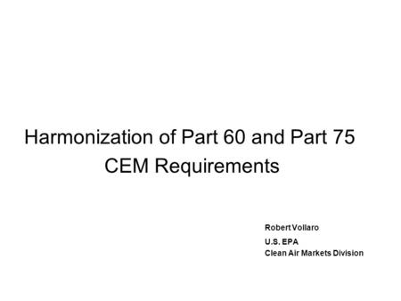 Harmonization of Part 60 and Part 75 CEM Requirements Robert Vollaro