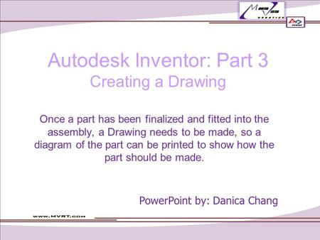 Autodesk Inventor: Part 3 Creating a Drawing Once a part has been finalized and fitted into the assembly, a Drawing needs to be made, so a diagram of the.