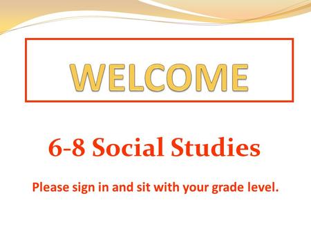 6-8 Social Studies Please sign in and sit with your grade level.