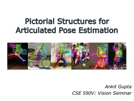 Ankit Gupta CSE 590V: Vision Seminar. Goal Articulated pose estimation ( ) recovers the pose of an articulated object which consists of joints and rigid.