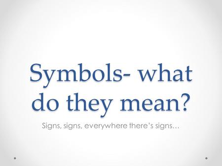 Symbols- what do they mean? Signs, signs, everywhere there’s signs…