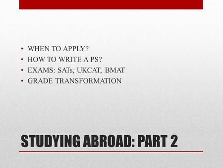 STUDYING ABROAD: PART 2 WHEN TO APPLY? HOW TO WRITE A PS? EXAMS: SATs, UKCAT, BMAT GRADE TRANSFORMATION.