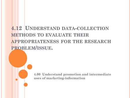 4.12 U NDERSTAND DATA - COLLECTION METHODS TO EVALUATE THEIR APPROPRIATENESS FOR THE RESEARCH PROBLEM / ISSUE. 4.00 Understand promotion and intermediate.