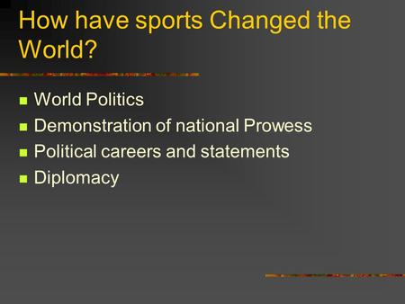 How have sports Changed the World? World Politics Demonstration of national Prowess Political careers and statements Diplomacy.