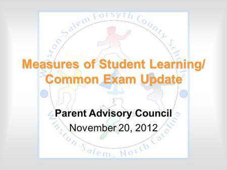 Measures of Student Learning/ Common Exam Update Parent Advisory Council November 20, 2012.