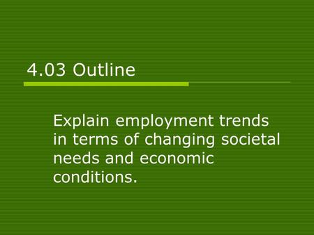 4.03 Outline Explain employment trends in terms of changing societal needs and economic conditions.
