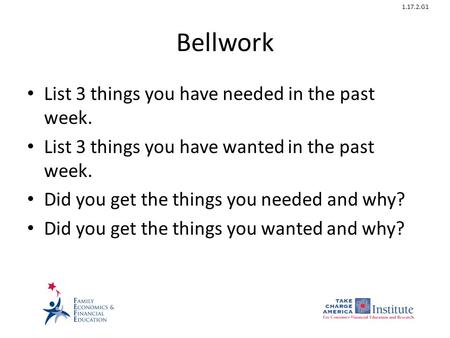 1.17.2.G1 Bellwork List 3 things you have needed in the past week. List 3 things you have wanted in the past week. Did you get the things you needed and.
