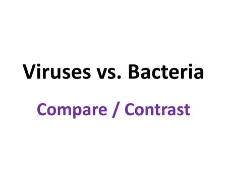 Viruses vs. Bacteria Compare / Contrast.