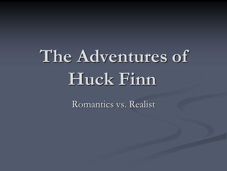 The Adventures of Huck Finn Romantics vs. Realist.