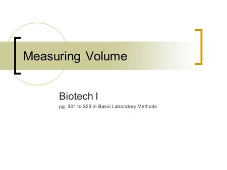 Measuring Volume Biotech I pg. 301 to 323 in Basic Laboratory Methods.