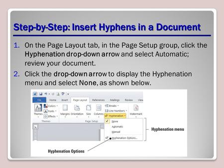 Step-by-Step: Insert Hyphens in a Document 1.On the Page Layout tab, in the Page Setup group, click the Hyphenation drop-down arrow and select Automatic;