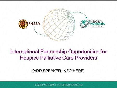 International Partnership Opportunities for Hospice Palliative Care Providers [ADD SPEAKER INFO HERE]