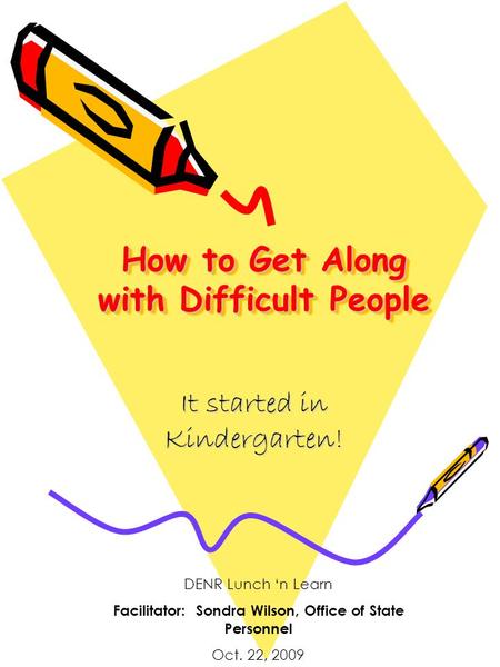 How to Get Along with Difficult People It started in Kindergarten! DENR Lunch ‘n Learn Facilitator: Sondra Wilson, Office of State Personnel Oct. 22, 2009.