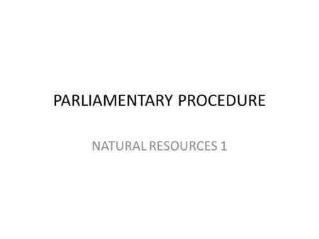 PARLIAMENTARY PROCEDURE NATURAL RESOURCES 1 Organizing your FFA meetings Using.