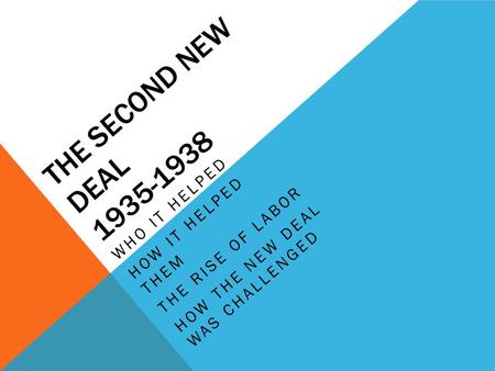 THE SECOND NEW DEAL 1935-1938 WHO IT HELPED HOW IT HELPED THEM THE RISE OF LABOR HOW THE NEW DEAL WAS CHALLENGED.