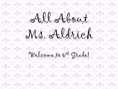 All About Ms. Aldrich Welcome to 6 th Grade!. Where I’m From.