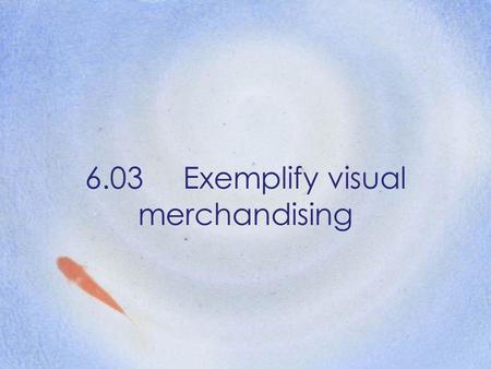 6.03 Exemplify visual merchandising