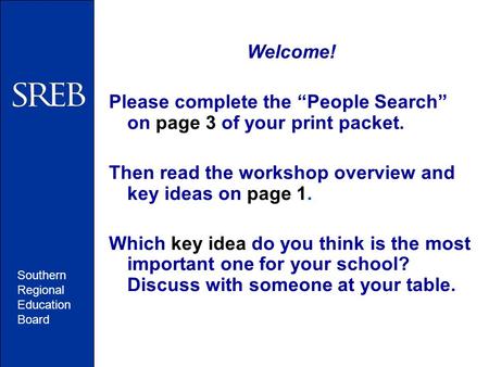 Southern Regional Education Board Welcome! Please complete the “People Search” on page 3 of your print packet. Then read the workshop overview and key.