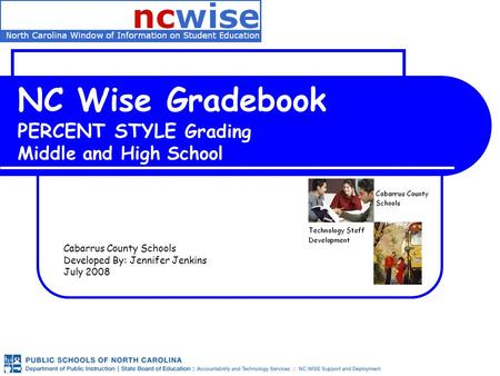 NC Wise Gradebook PERCENT STYLE Grading Middle and High School Cabarrus County Schools Developed By: Jennifer Jenkins July 2008.
