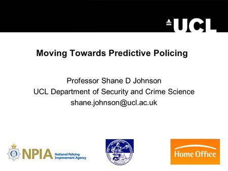 Moving Towards Predictive Policing Professor Shane D Johnson UCL Department of Security and Crime Science