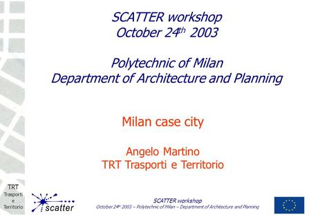 TRT Trasporti e Territorio SCATTER workshop October 24 th 2003 – Polytechnic of Milan – Department of Architecture and Planning Milan case city Angelo.