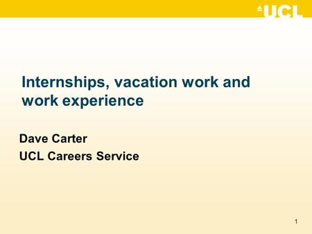 1 Internships, vacation work and work experience Dave Carter UCL Careers Service.