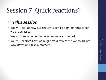 Session 7: Quick reactions? In this session We will look at how our thoughts can be very extreme when we are stressed. We will look at what we do when.