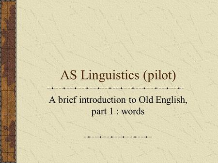 AS Linguistics (pilot) A brief introduction to Old English, part 1 : words.