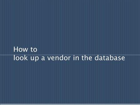 How to look up a vendor in the database. Vendor information can be entered using three different methods: We will explore each of these procedures on.
