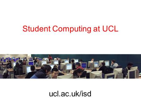 Student Computing at UCL ucl.ac.uk/isd. Registering 1.Enrol as UCL student 2.Get UCL ID card 3.Register for central IT services in Foster Court –Obtain.