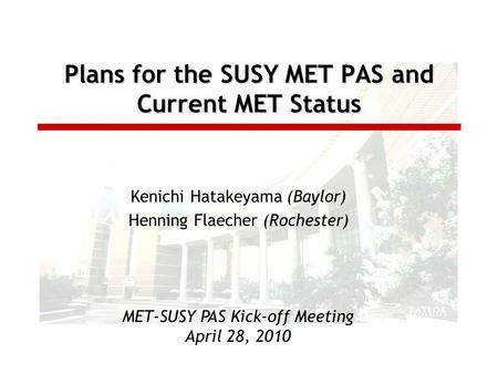 Plans for the SUSY MET PAS and Current MET Status Kenichi Hatakeyama (Baylor) Henning Flaecher (Rochester) MET-SUSY PAS Kick-off Meeting April 28, 2010.