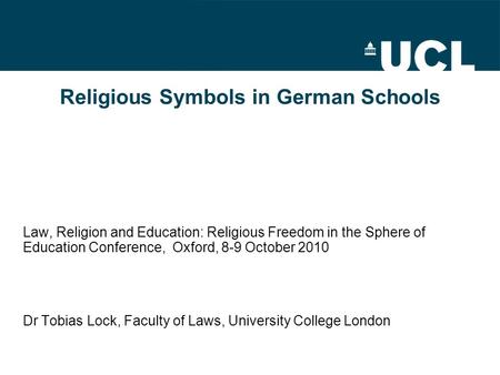 Religious Symbols in German Schools Law, Religion and Education: Religious Freedom in the Sphere of Education Conference, Oxford, 8-9 October 2010 Dr Tobias.