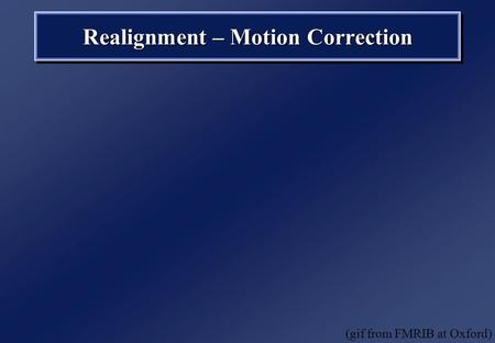 Realignment – Motion Correction (gif from FMRIB at Oxford)