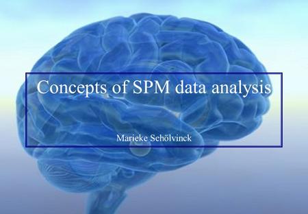 Concepts of SPM data analysis Marieke Schölvinck.